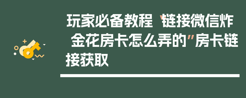 玩家必备教程“链接微信炸 金花房卡怎么弄的”房卡链接获取