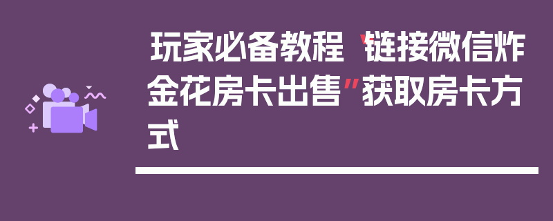 玩家必备教程“链接微信炸金花房卡出售”获取房卡方式