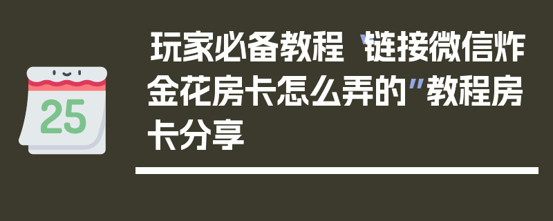 玩家必备教程“链接微信炸金花房卡怎么弄的”教程房卡分享