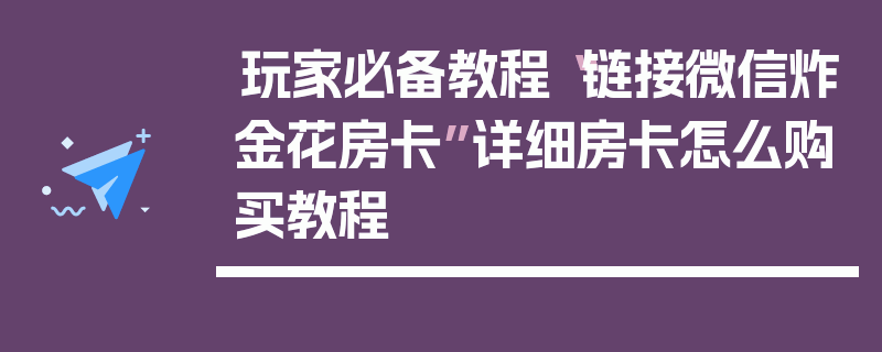 玩家必备教程“链接微信炸金花房卡”详细房卡怎么购买教程