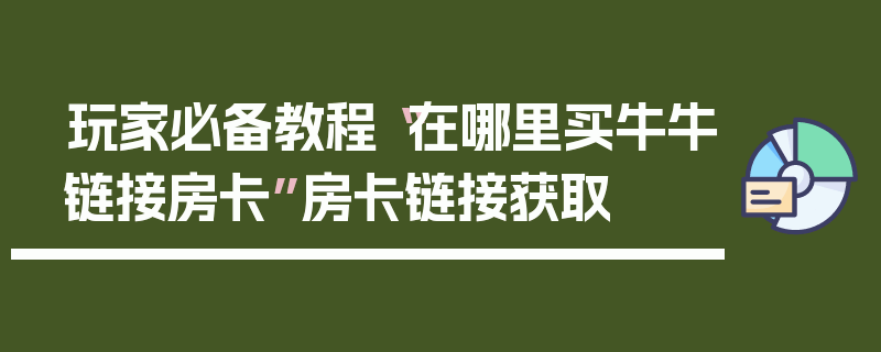 玩家必备教程“在哪里买牛牛链接房卡”房卡链接获取