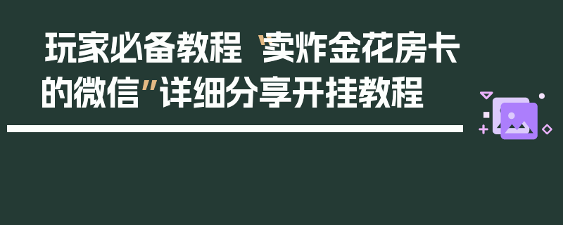 玩家必备教程“卖炸金花房卡的微信”详细分享开挂教程
