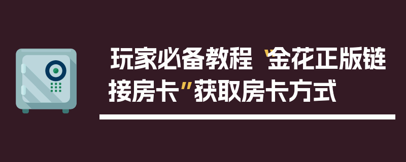 玩家必备教程“金花正版链接房卡”获取房卡方式