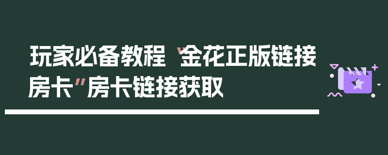 玩家必备教程“金花正版链接房卡”房卡链接获取