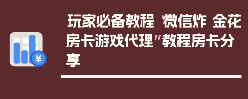 玩家必备教程“微信炸 金花房卡游戏代理”教程房卡分享