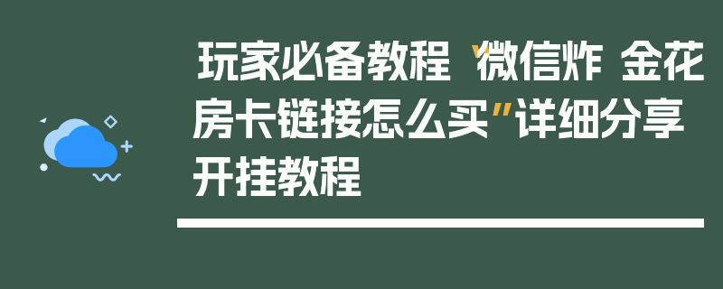 玩家必备教程“微信炸 金花房卡链接怎么买”详细分享开挂教程