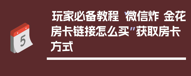 玩家必备教程“微信炸 金花房卡链接怎么买”获取房卡方式