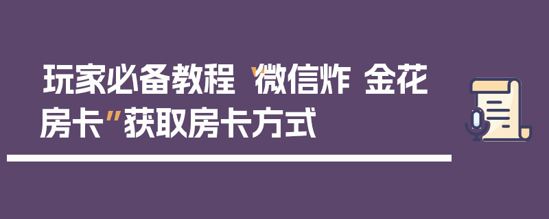 玩家必备教程“微信炸 金花房卡”获取房卡方式