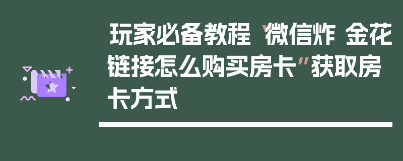 玩家必备教程“微信炸 金花链接怎么购买房卡”获取房卡方式