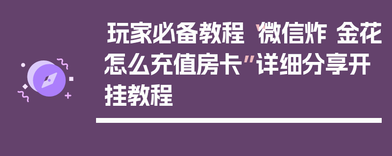 玩家必备教程“微信炸 金花怎么充值房卡”详细分享开挂教程