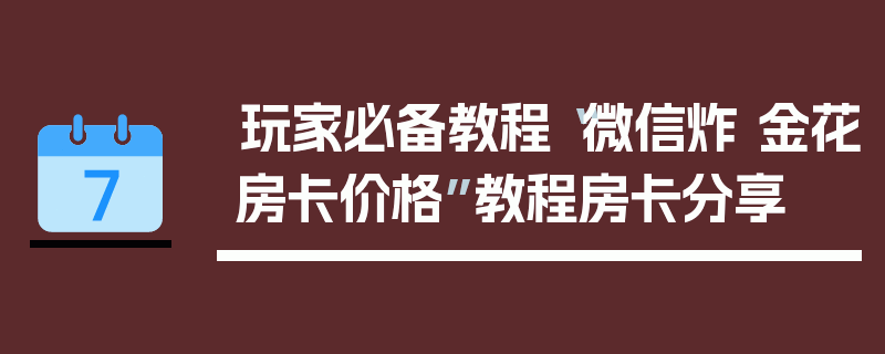 玩家必备教程“微信炸 金花房卡价格”教程房卡分享