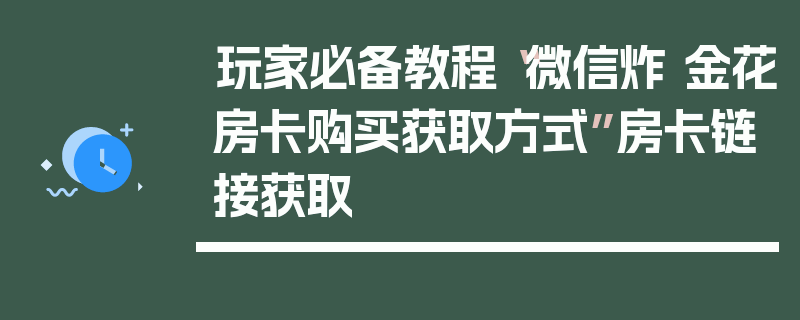 玩家必备教程“微信炸 金花房卡购买获取方式”房卡链接获取