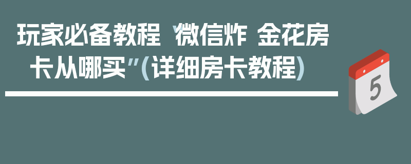 玩家必备教程“微信炸 金花房卡从哪买”(详细房卡教程)