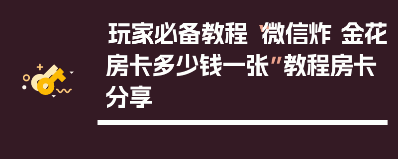 玩家必备教程“微信炸 金花房卡多少钱一张”教程房卡分享
