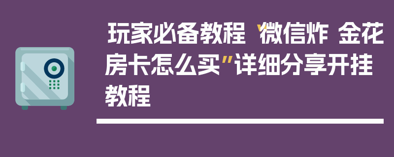 玩家必备教程“微信炸 金花房卡怎么买”详细分享开挂教程