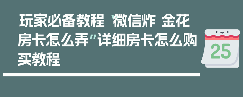 玩家必备教程“微信炸 金花房卡怎么弄”详细房卡怎么购买教程