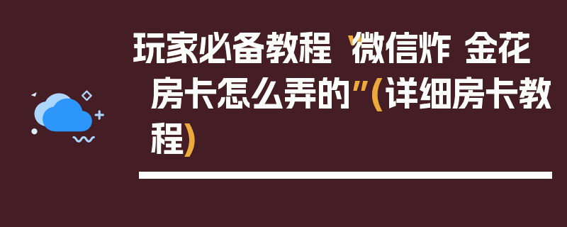 玩家必备教程“微信炸 金花房卡怎么弄的”(详细房卡教程)