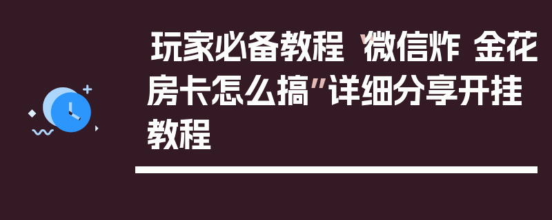 玩家必备教程“微信炸 金花房卡怎么搞”详细分享开挂教程
