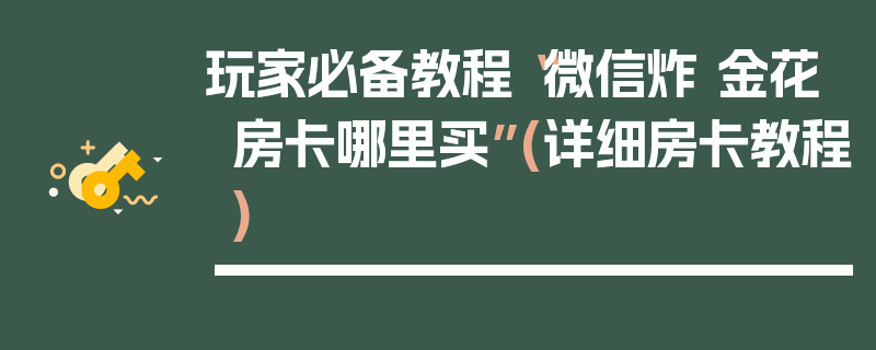 玩家必备教程“微信炸 金花房卡哪里买”(详细房卡教程)