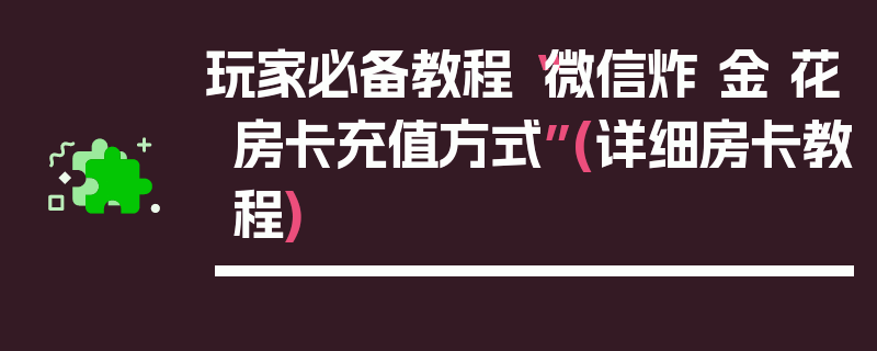 玩家必备教程“微信炸 金 花房卡充值方式”(详细房卡教程)