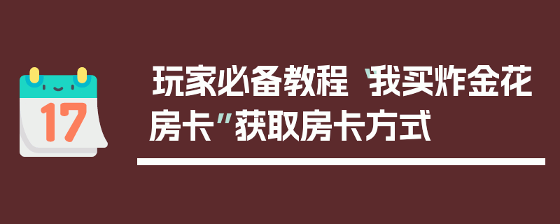 玩家必备教程“我买炸金花房卡”获取房卡方式