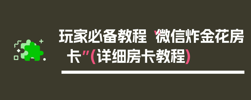 玩家必备教程“微信炸金花房卡”(详细房卡教程)