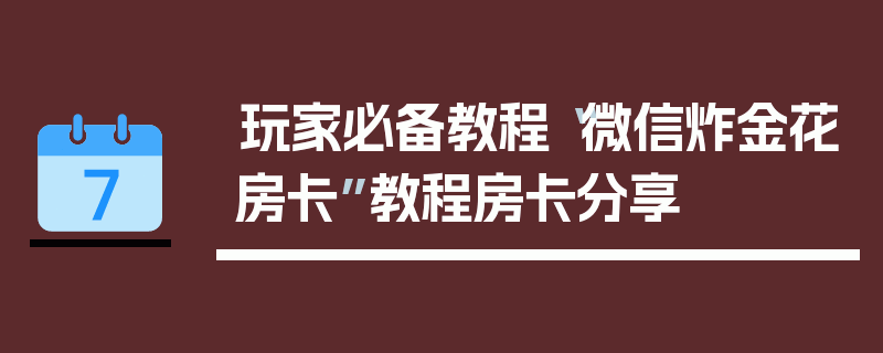玩家必备教程“微信炸金花房卡”教程房卡分享