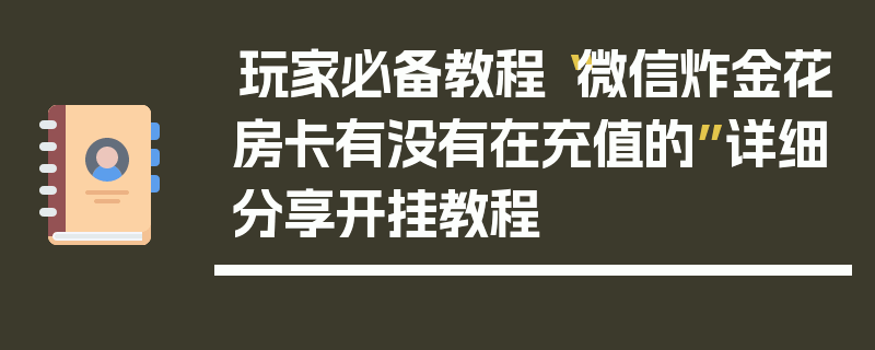 玩家必备教程“微信炸金花房卡有没有在充值的”详细分享开挂教程