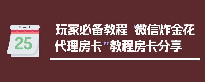 玩家必备教程“微信炸金花代理房卡”教程房卡分享