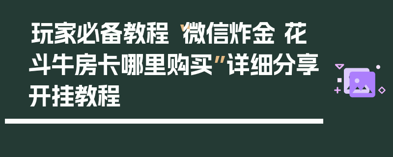 玩家必备教程“微信炸金 花斗牛房卡哪里购买”详细分享开挂教程