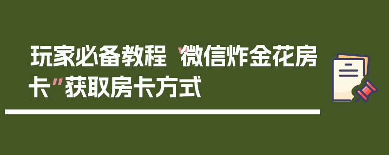 玩家必备教程“微信炸金花房卡”获取房卡方式