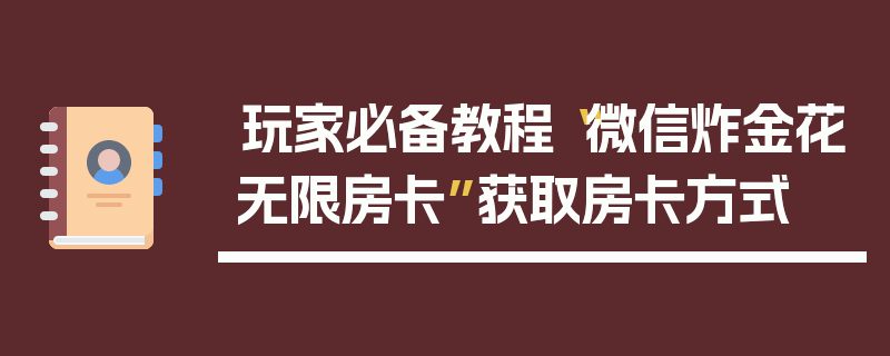玩家必备教程“微信炸金花无限房卡”获取房卡方式