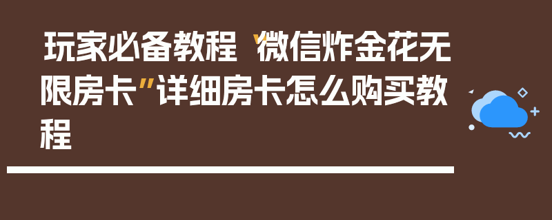 玩家必备教程“微信炸金花无限房卡”详细房卡怎么购买教程