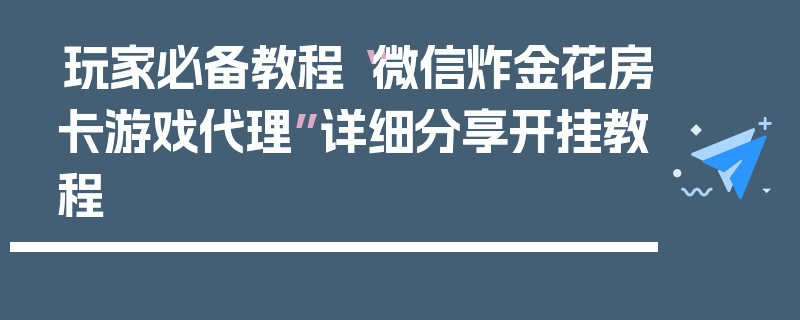 玩家必备教程“微信炸金花房卡游戏代理”详细分享开挂教程