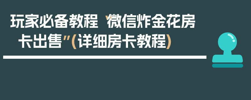 玩家必备教程“微信炸金花房卡出售”(详细房卡教程)