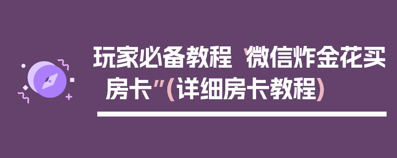 玩家必备教程“微信炸金花买房卡”(详细房卡教程)