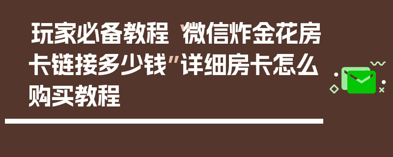 玩家必备教程“微信炸金花房卡链接多少钱”详细房卡怎么购买教程