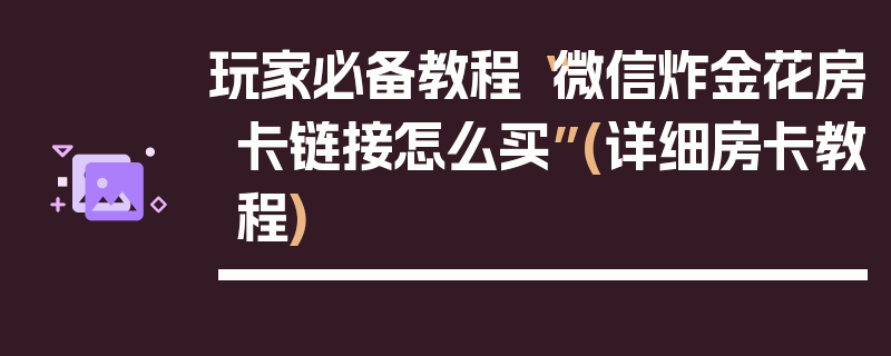 玩家必备教程“微信炸金花房卡链接怎么买”(详细房卡教程)