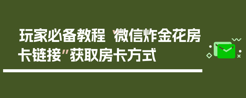 玩家必备教程“微信炸金花房卡链接”获取房卡方式