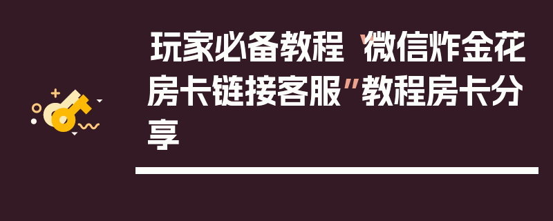 玩家必备教程“微信炸金花房卡链接客服”教程房卡分享