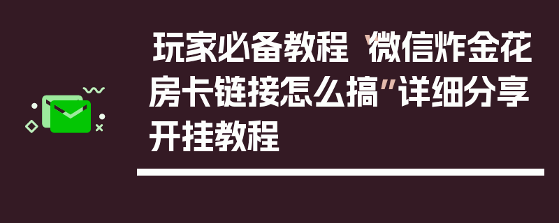 玩家必备教程“微信炸金花房卡链接怎么搞”详细分享开挂教程