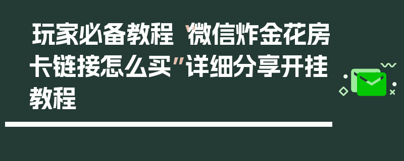 玩家必备教程“微信炸金花房卡链接怎么买”详细分享开挂教程