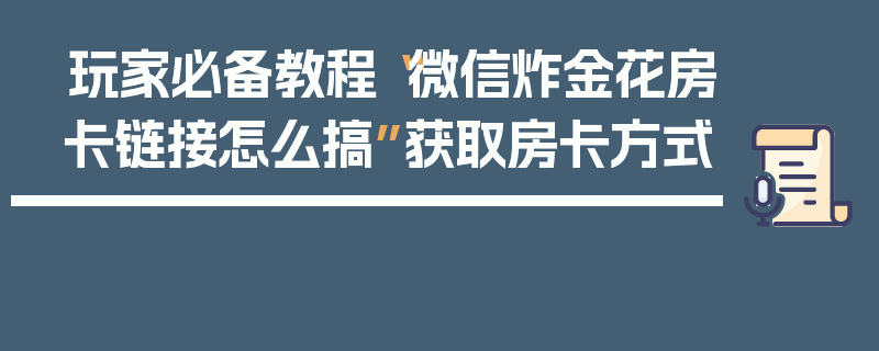玩家必备教程“微信炸金花房卡链接怎么搞”获取房卡方式