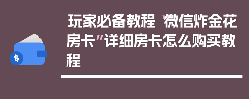 玩家必备教程“微信炸金花房卡”详细房卡怎么购买教程