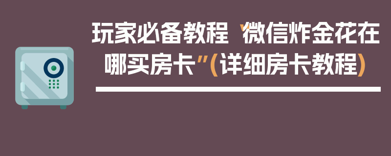 玩家必备教程“微信炸金花在哪买房卡”(详细房卡教程)