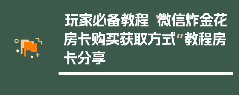 玩家必备教程“微信炸金花房卡购买获取方式”教程房卡分享