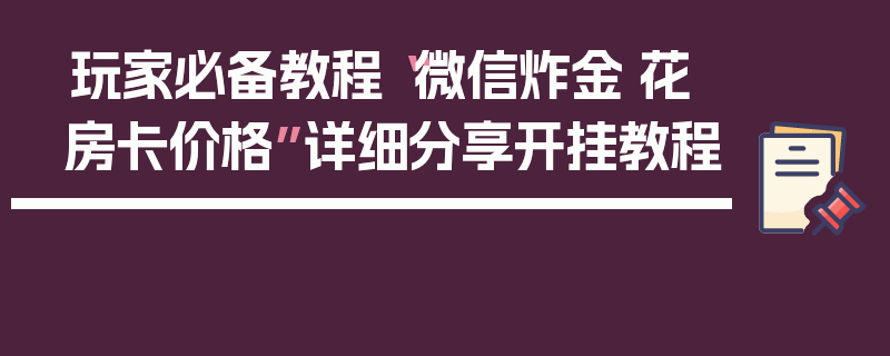 玩家必备教程“微信炸金·花房卡价格”详细分享开挂教程