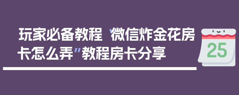 玩家必备教程“微信炸金花房卡怎么弄”教程房卡分享