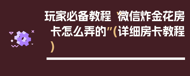 玩家必备教程“微信炸金花房卡怎么弄的”(详细房卡教程)