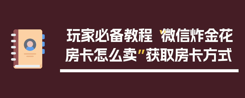 玩家必备教程“微信炸金花房卡怎么卖”获取房卡方式